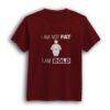 I am not fat funny maroon t-shirt