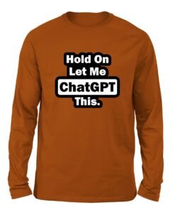 Hold On Let me chatGPT this Burnt orange color full sleeve t-shirt