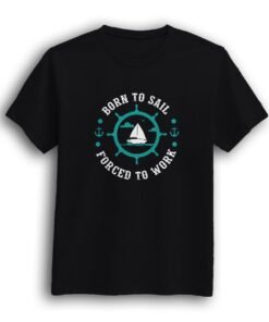 Born to sail, Forced to work black half sleeve t-shirt